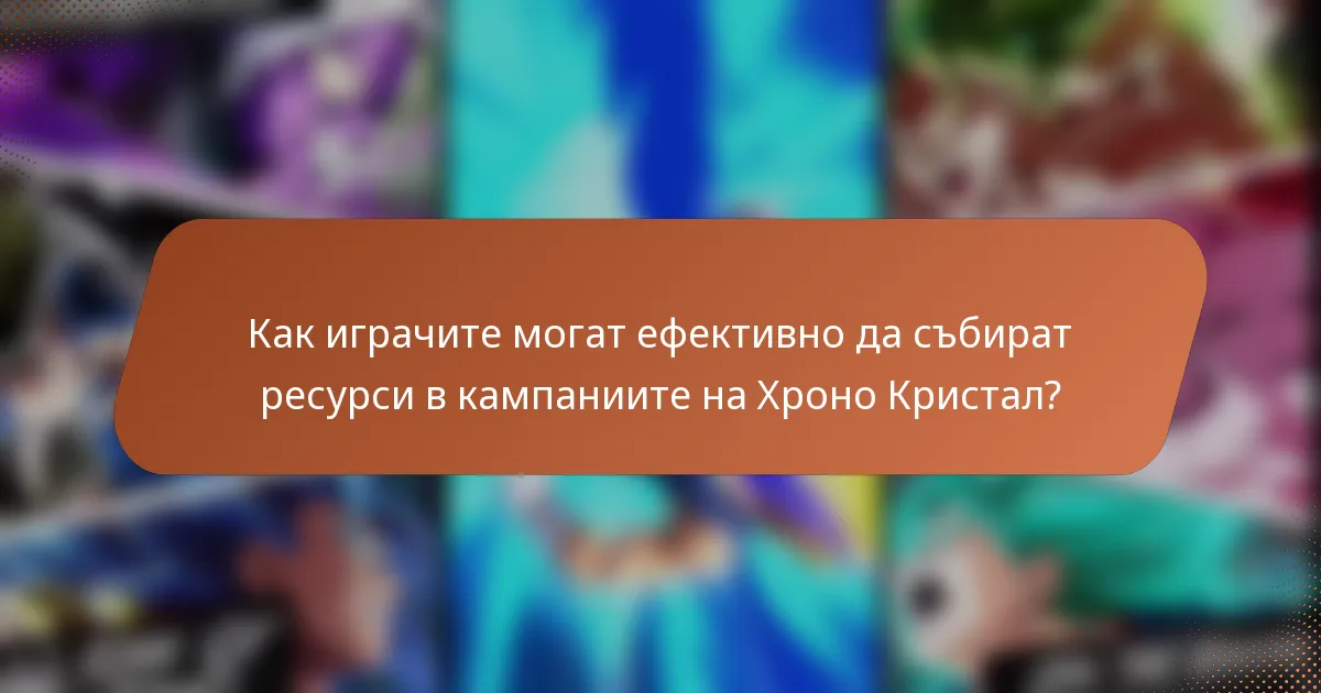Как играчите могат ефективно да събират ресурси в кампаниите на Хроно Кристал?