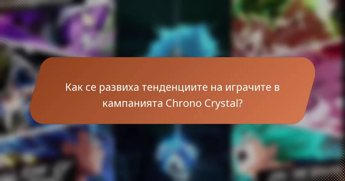 Как се развиха тенденциите на играчите в кампанията Chrono Crystal?
