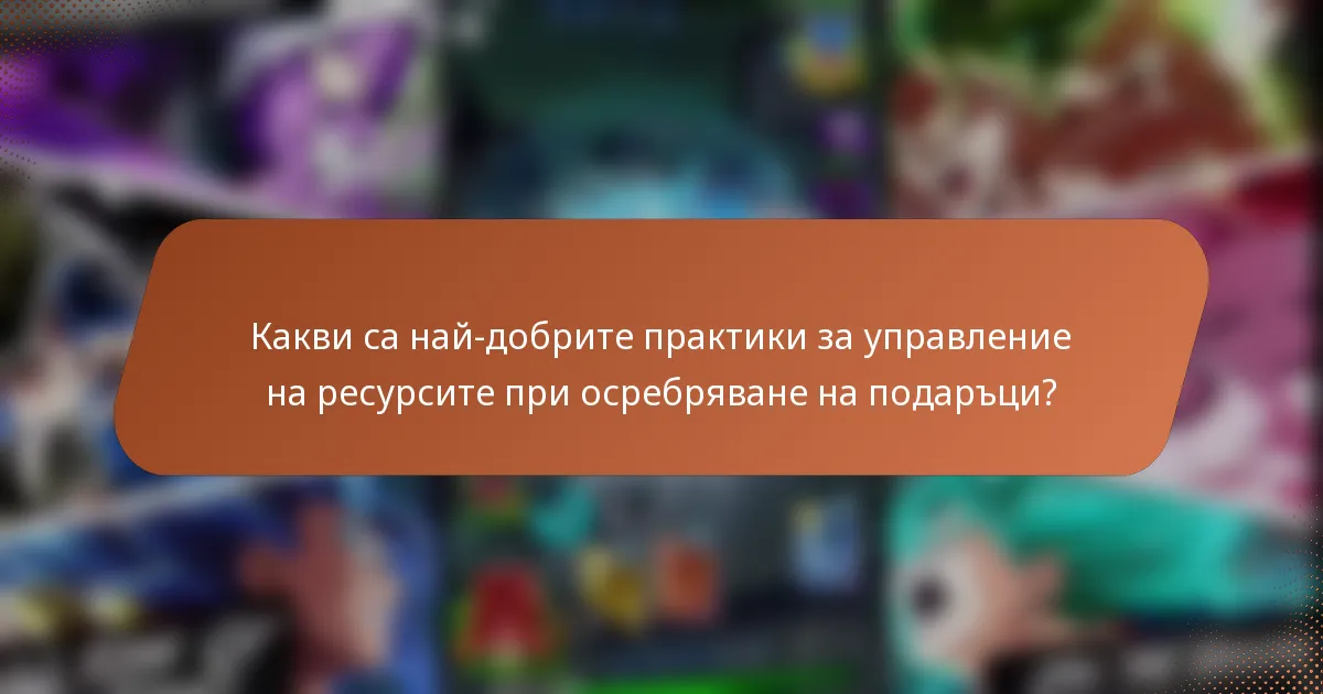 Какви са най-добрите практики за управление на ресурсите при осребряване на подаръци?