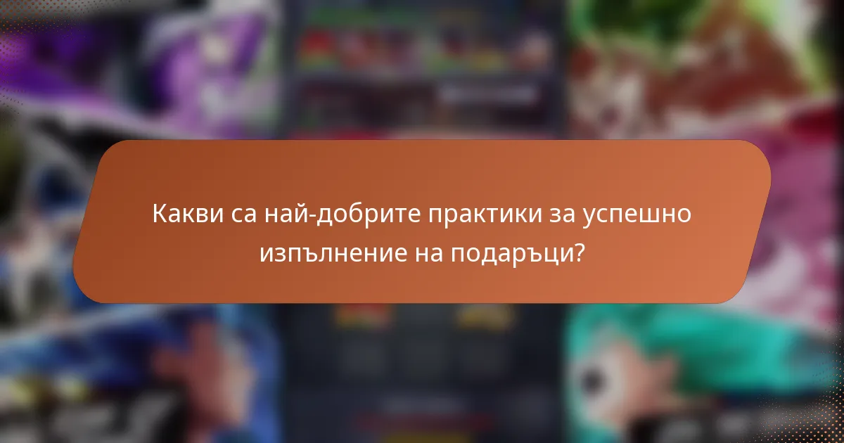Какви са най-добрите практики за успешно изпълнение на подаръци?