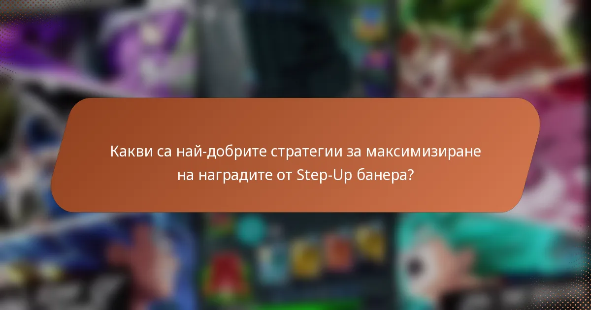 Какви са най-добрите стратегии за максимизиране на наградите от Step-Up банера?