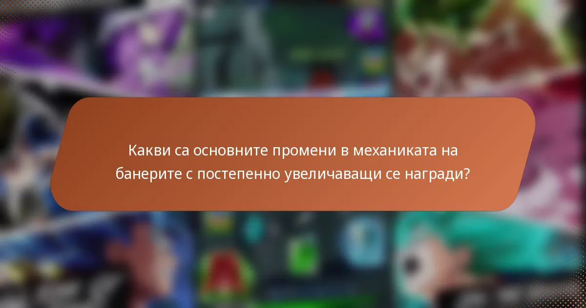 Какви са основните промени в механиката на банерите с постепенно увеличаващи се награди?